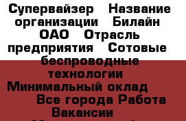 Супервайзер › Название организации ­ Билайн, ОАО › Отрасль предприятия ­ Сотовые, беспроводные технологии › Минимальный оклад ­ 13 000 - Все города Работа » Вакансии   . Московская обл.,Щербинка г.